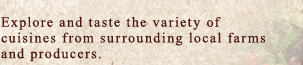 Explore and taste the variety of cuisines from surrounding local farms and producers.